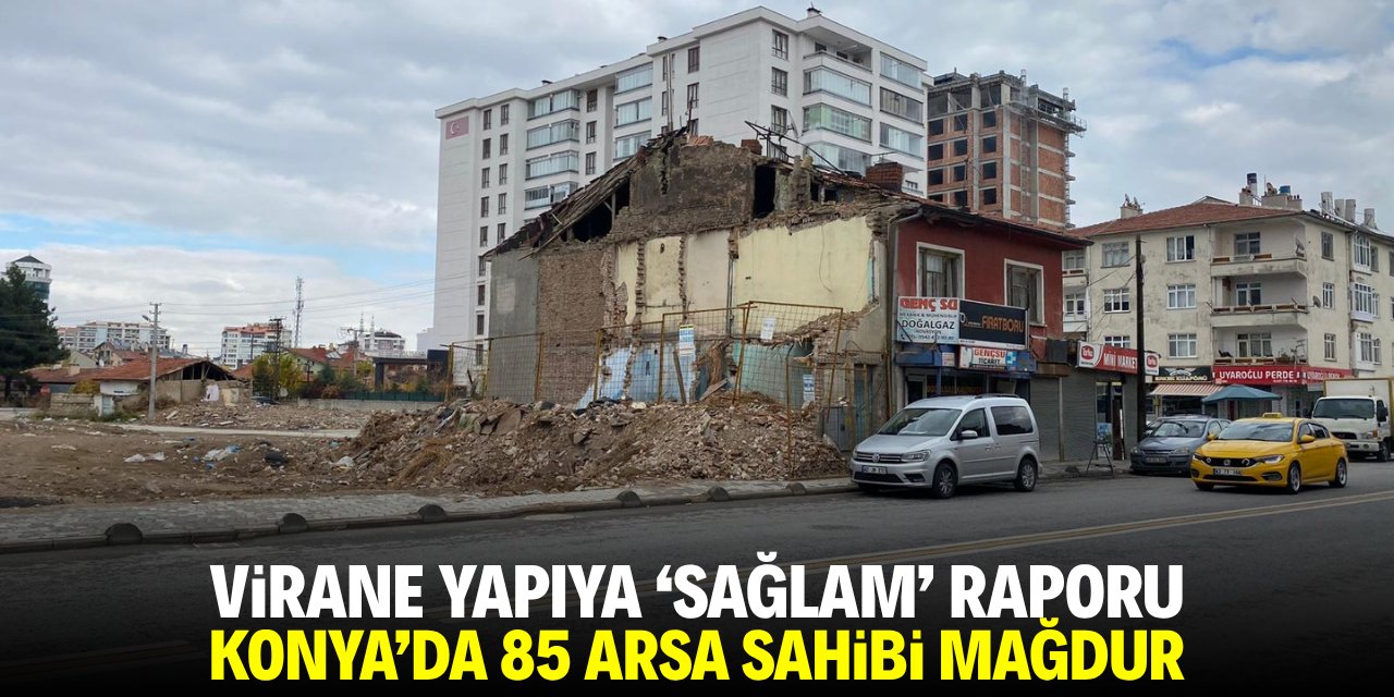 Virane yapıya 'sağlam' raporu! Konya'da 85 arsa sahibi mağdur