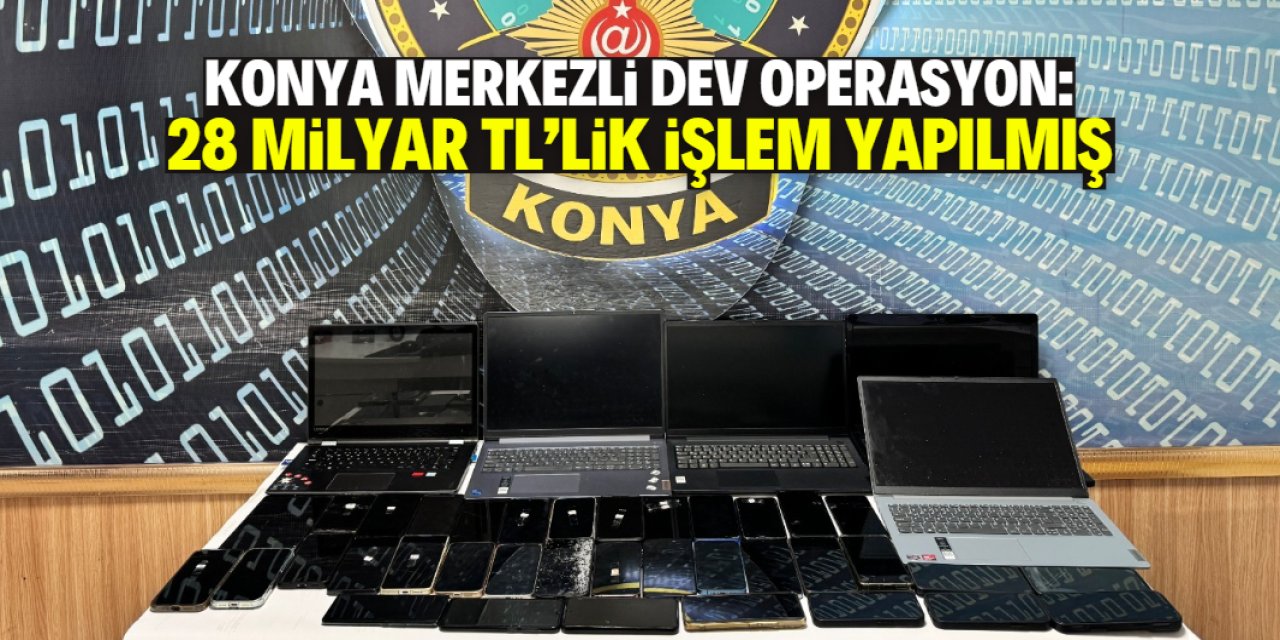 Konya merkezli dev dolandırıcılık operasyonu: 28 milyar liralık işlem yapmışlar