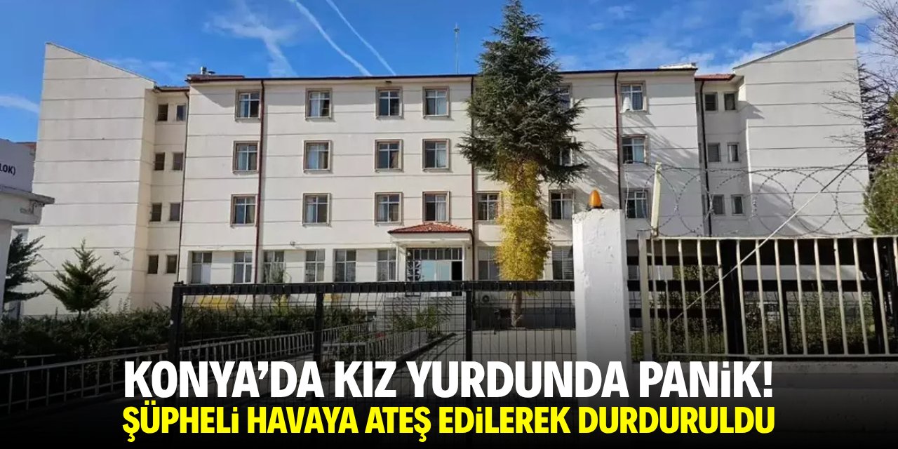 Konya'da kız yurdunda panik! Şüpheli havaya ateş edilerek durduruldu