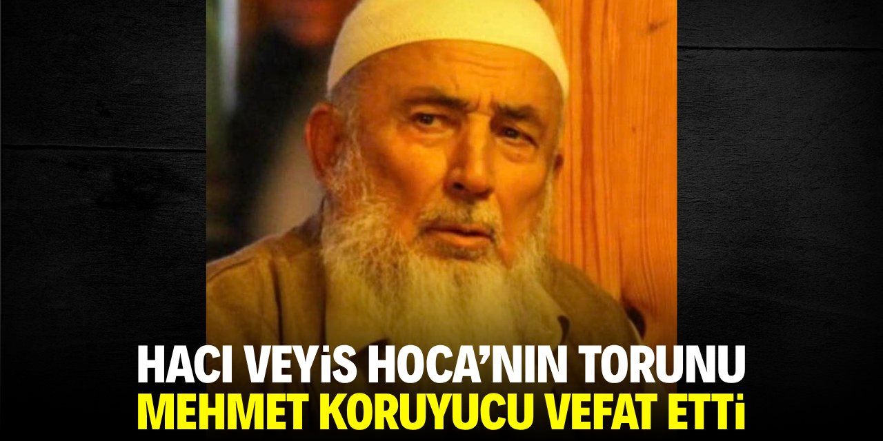 Hacı Veyis Hoca'nın torunu Mehmet Koruyucu vefat etti