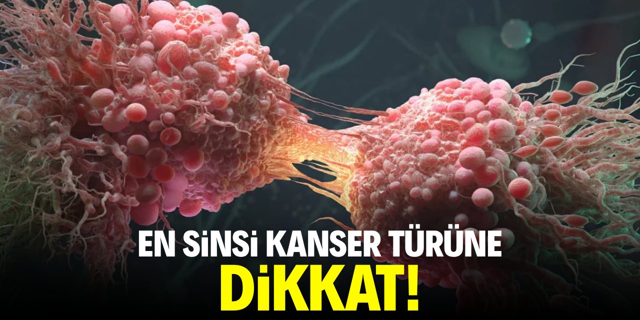 En sinsi kanser türüne dikkat!
