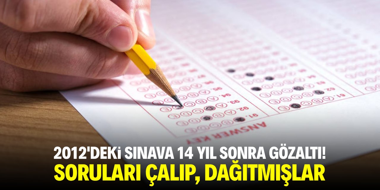 2012'deki sınava 14 yıl sonra gözaltı! Soruları çalıp, dağıtmışlar