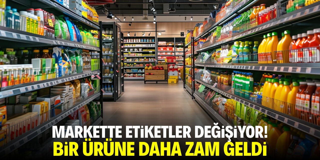 Markette etiketler değişiyor! Bir ürüne daha zam geldi
