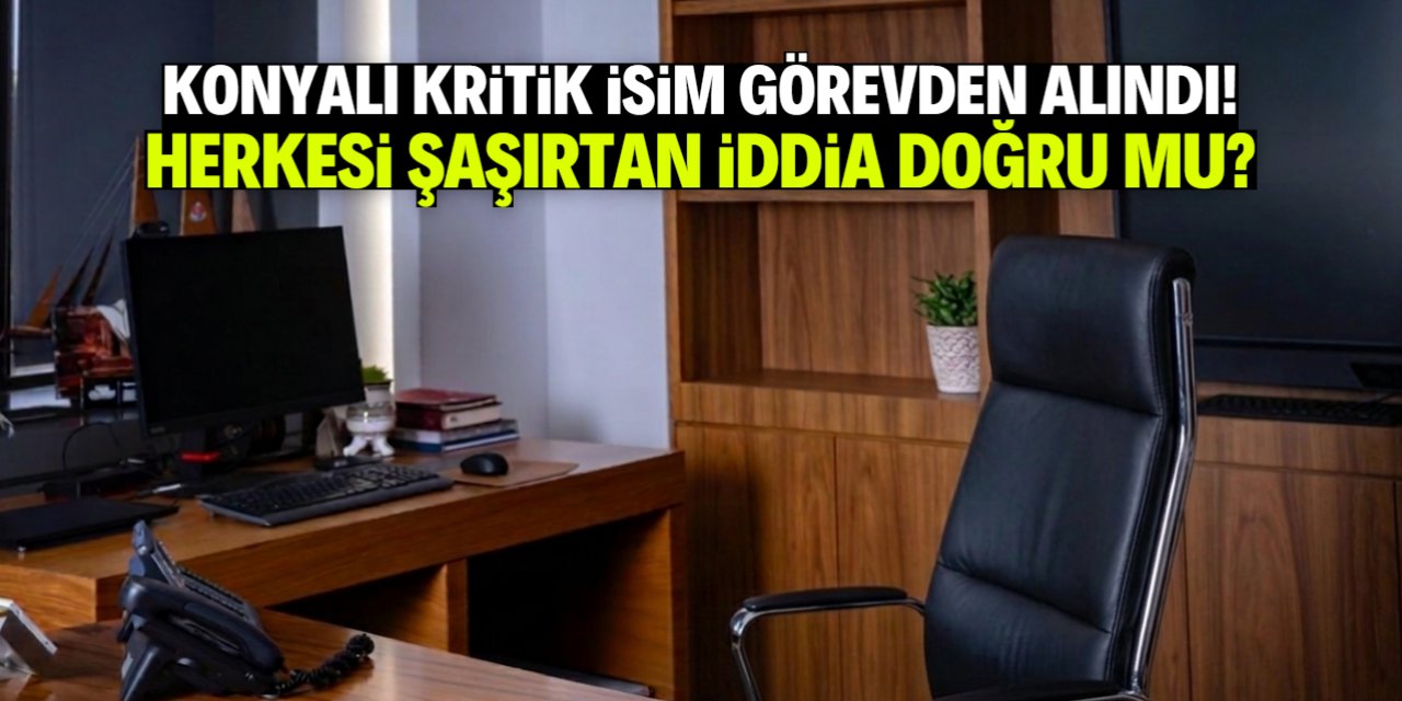 Konyalı kritik isim görevden alındı! Herkesi şaşırtan iddia