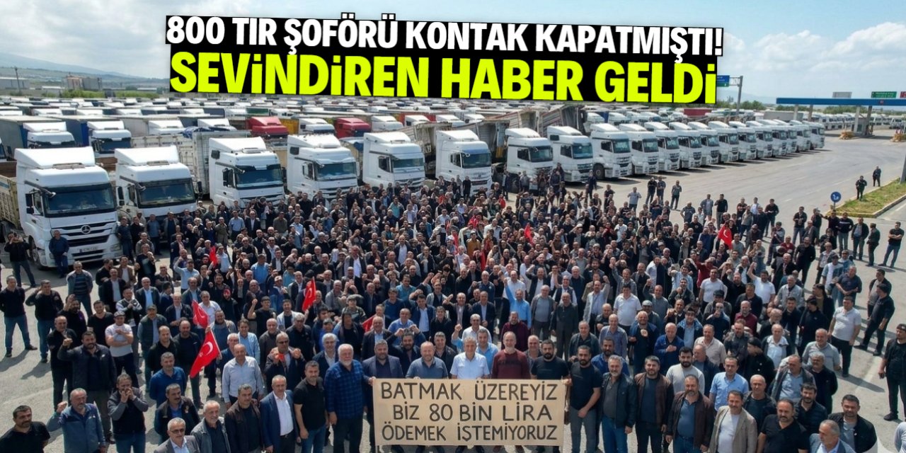 800 TIR şoförü kontak kapatmıştı! Güzel haber geldi