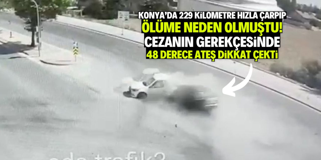 Konya'da 229 kilometre hızla çarpan sürücüye neden 21 yıl hapis cezası verildiği açıklandı