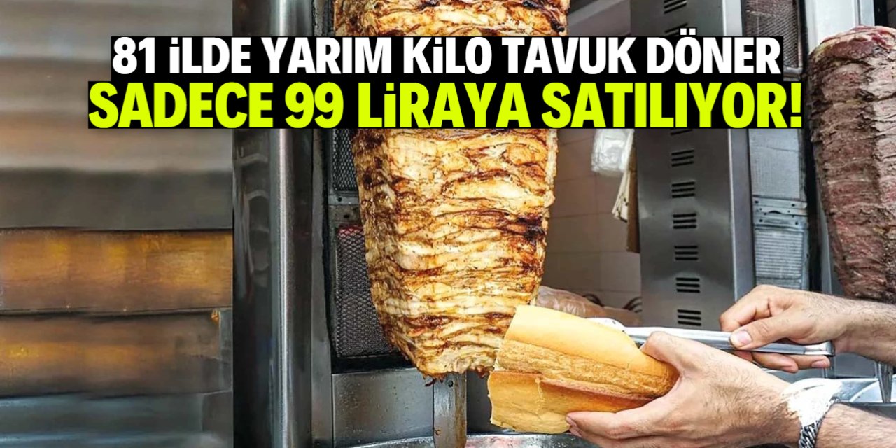 81 ilde yarım kilo tavuk döner 99 liraya satılıyor