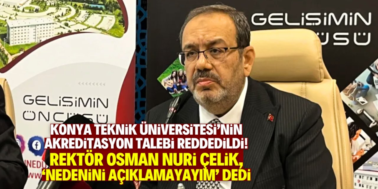 Konya Teknik Üniversitesi'nin akredite talebi neden reddedildi?