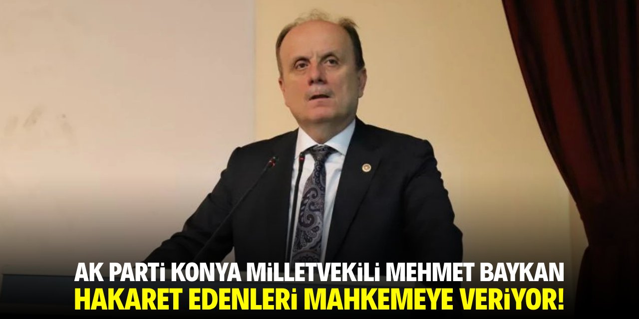 AK Parti Konya Milletvekili Mehmet Baykan, hakaret edenleri mahkemeye veriyor!