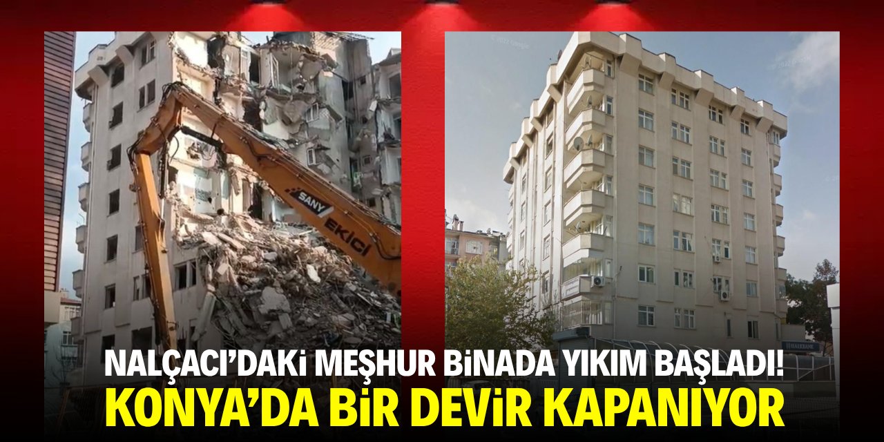 Nalçacı’daki meşhur binada yıkım başladı! Konya'da bir devir kapanıyor