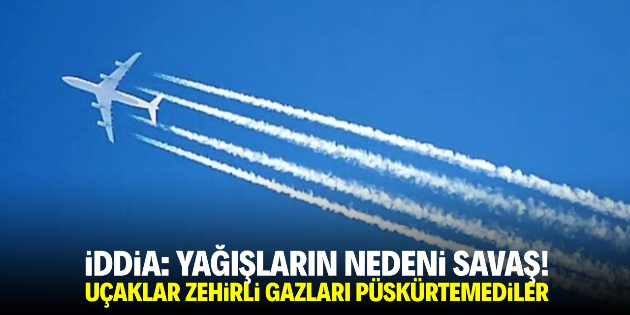 İddia: Yağışların nedeni savaş! Uçaklar zehirli gazları püskürtemediler