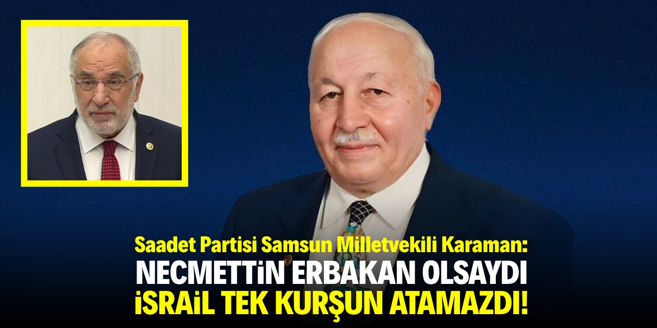 Karaman: Necmettin Erbakan olsaydı İsrail tek kurşun atamazdı