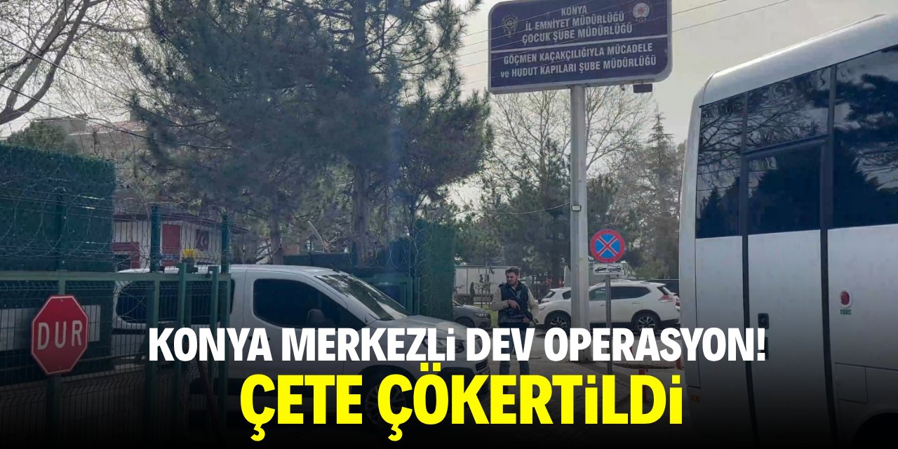 Konya merkezli dev operasyon! Çete çökertildi