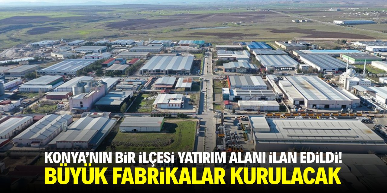 Konya'nın bir ilçesi yatırım alanı ilan edildi! Büyük fabrikalar kurulacak
