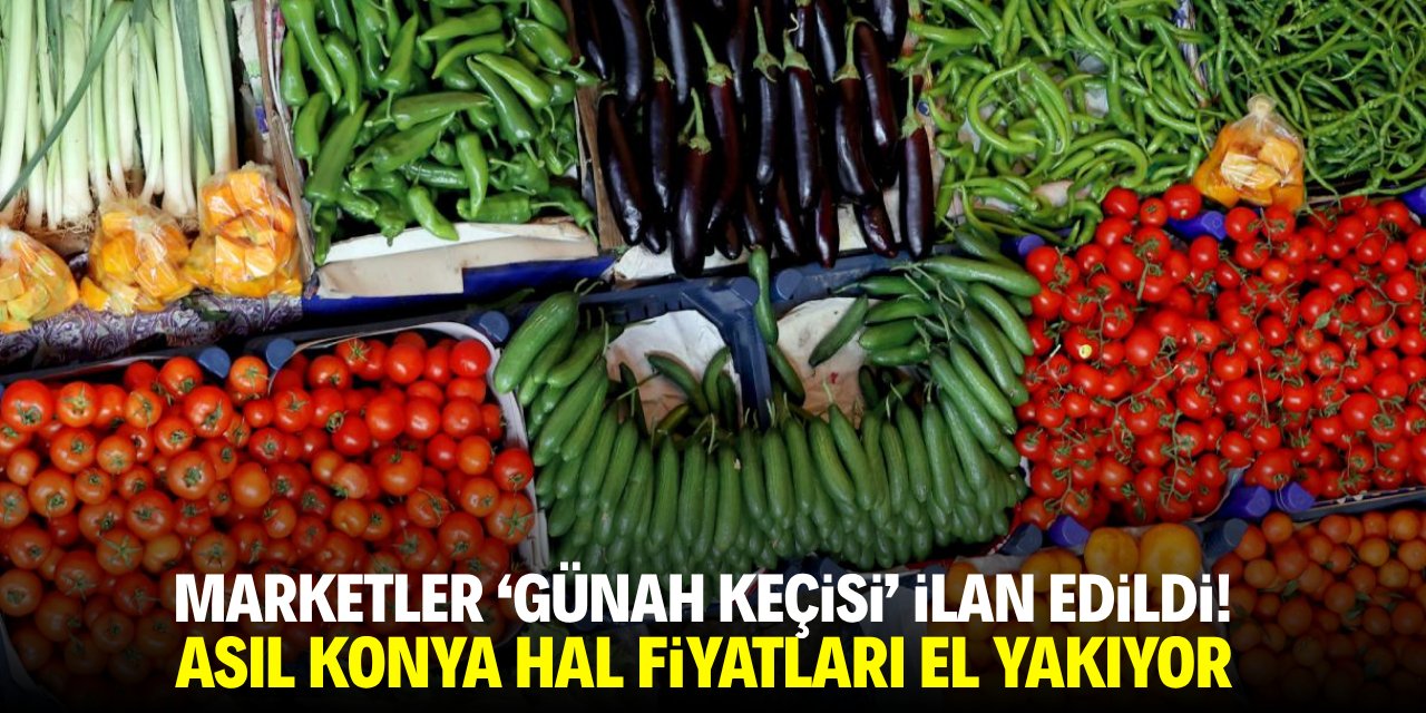Marketler ‘günah keçisi’ ilan edildi! Asıl Konya hal fiyatları el yakıyor