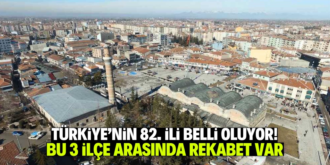 Türkiye'nin 82. ili belli oluyor! Bu 3 ilçe arasında rekabet var