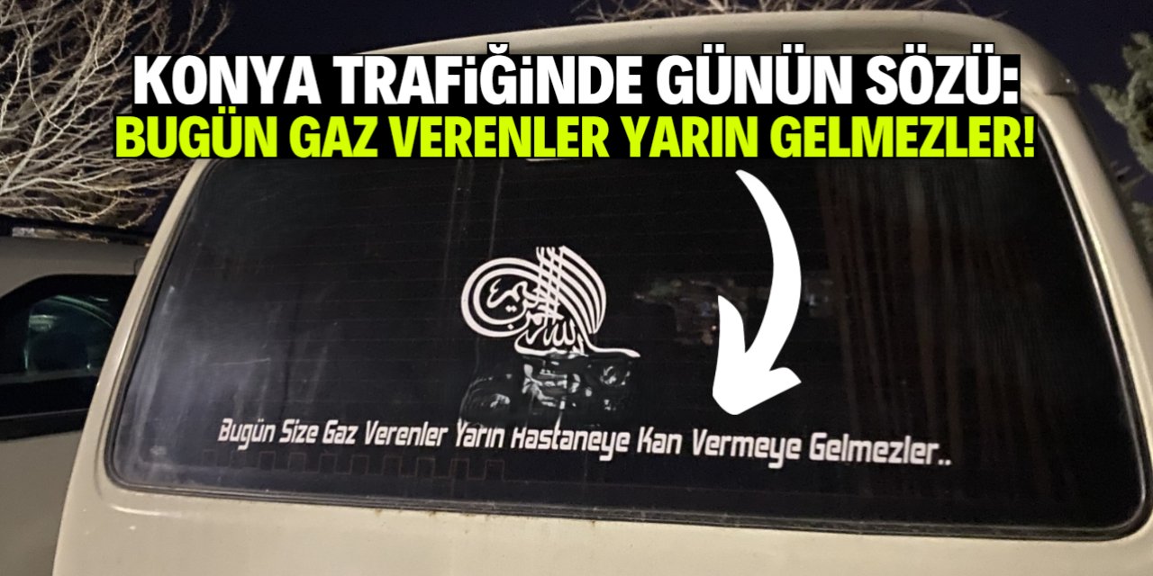 Konya trafiğinde günün sözü: Gaz verenler kan vermeye gelmez!
