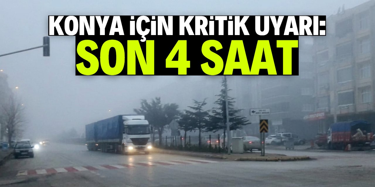 Konya için kritik uyarı: Son 4 saat