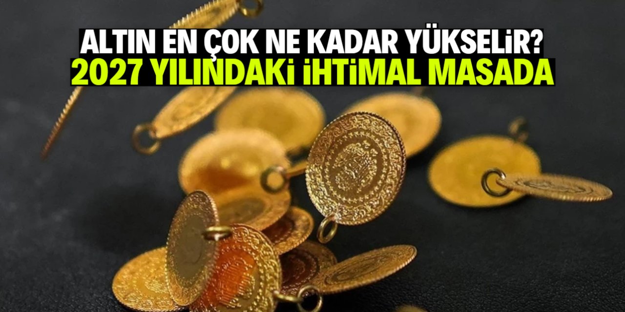 Altın en çok ne kadar yükselir? 2027 yılındaki ihtimal masada