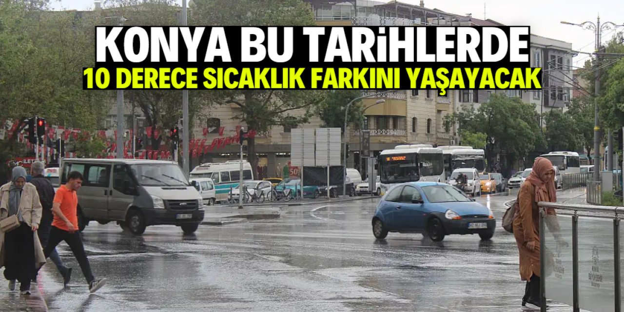 Konya 10 derece sıcaklık farkını yaşayacak