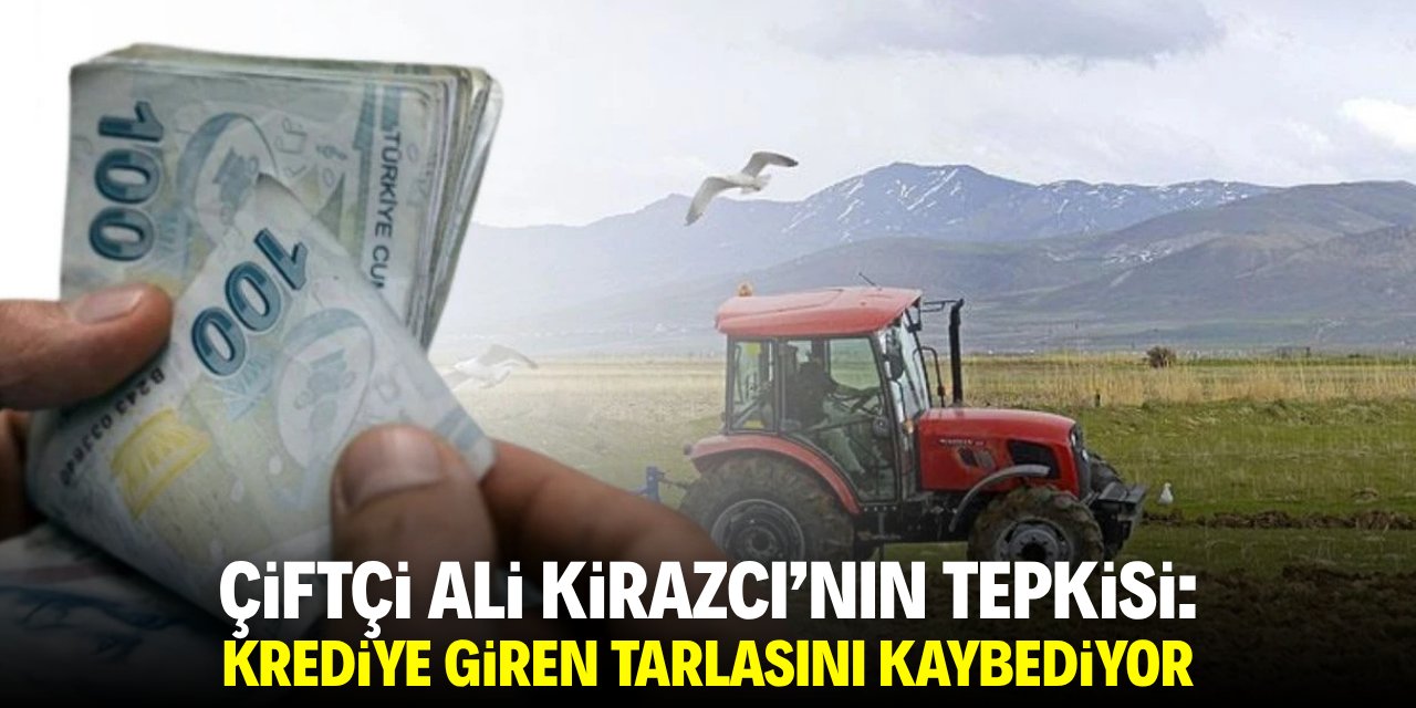Bir çiftçinin tepkisi: Krediye giren tarlasını kaybediyor