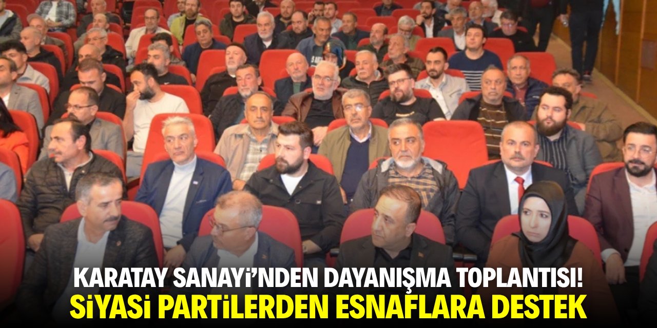 Karatay Sanayi'nden dayanışma toplantısı! Siyasi partilerden esnaflara destek