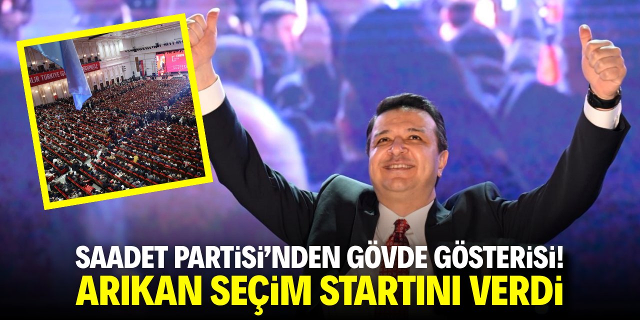Saadet Partisi'nden gövde gösterisi! Arıkan seçim startını verdi
