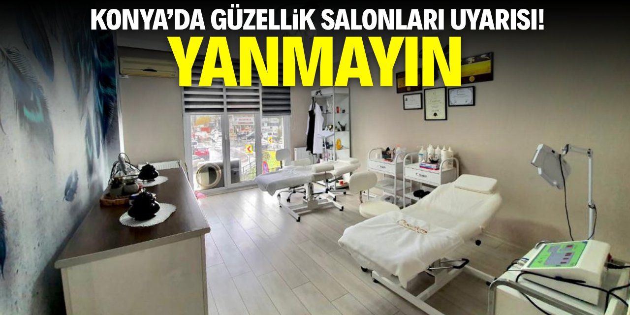 Konya'da güzellik salonları uyarısı! Yanmayın