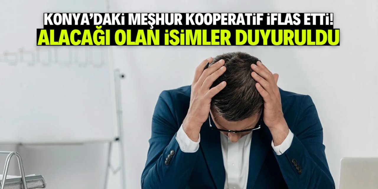 Konya'da meşhur kooperatif iflas etti! Alacağı kabul edilen isimler duyuruldu