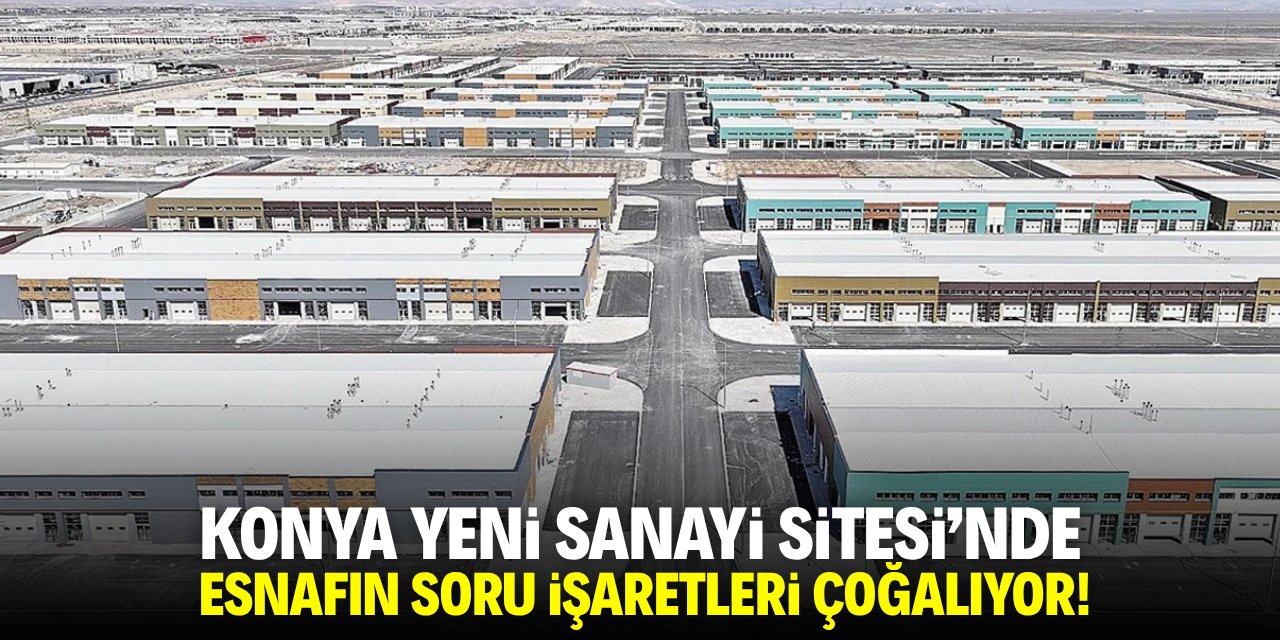 Konya Yeni Sanayi Sitesi'nde esnafın soru işaretleri çoğalıyor!
