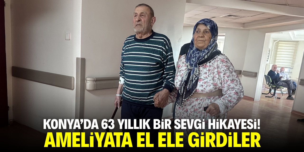 Konya'da 63 yıllık bir sevgi hikayesi! Ameliyata birlikte girdiler