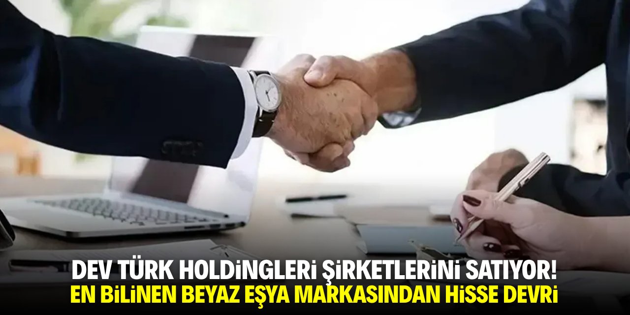 Dev Türk holdingleri şirketlerini satıyor! En bilinen beyaz eşya markasında hisse devri