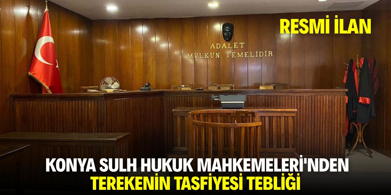 KONYA SULH HUKUK MAHKEMELERİ'NDEN TEREKENİN TASFİYESİ TEBLİĞİ