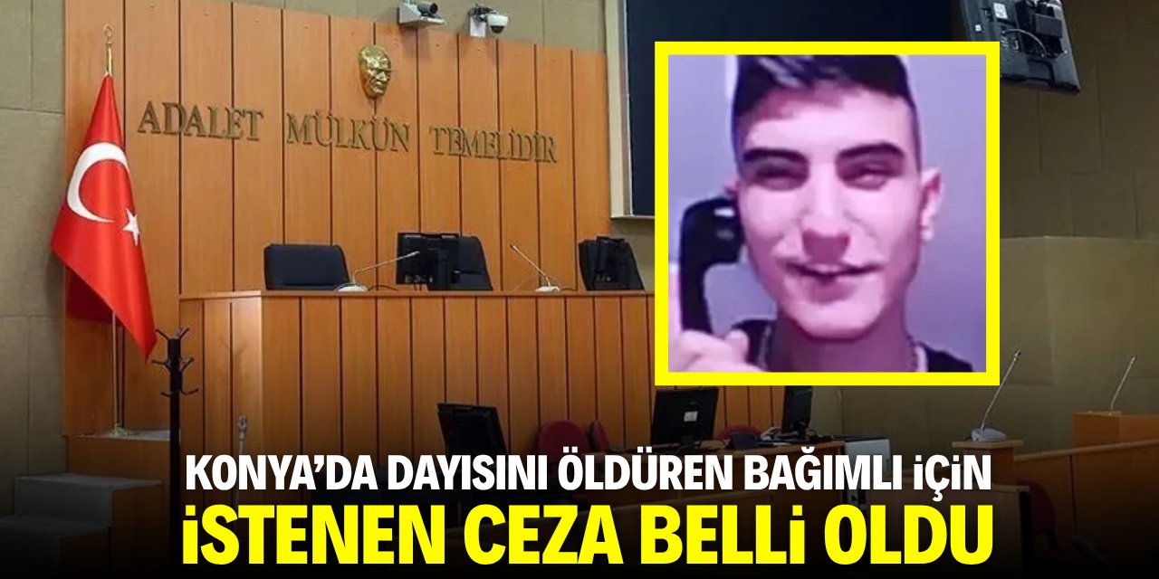 Konya'da dayısını öldüren bağımlı için istenen ceza belli oldu
