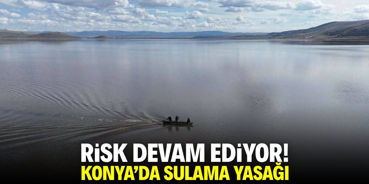 Risk devam ediyor! Konya'da sulama yasağı