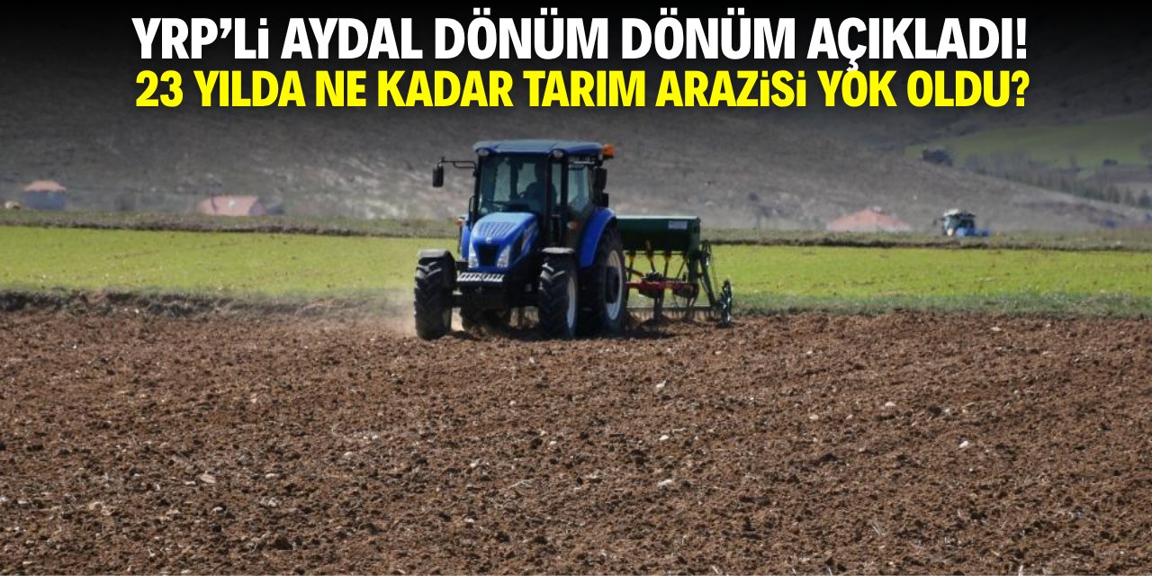 YRP'li Aydal Konya'da 23 yılda yok olan tarım arazilerini dönüm dönüm açıkladı