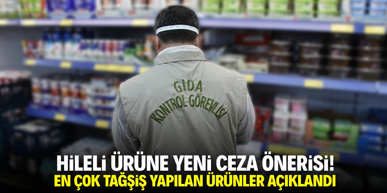 Hileli ürüne yeni ceza önerisi! En çok tağşiş yapılan gıdalar açıklandı