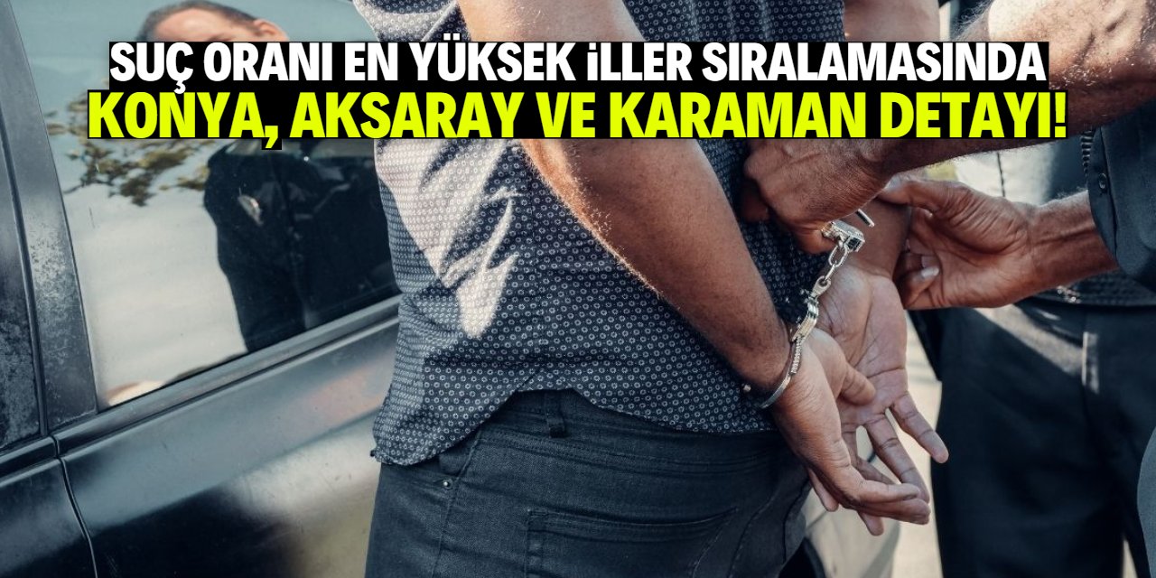 Suç oranı en yüksek iller belli oldu! Konya, Aksaray ve Karaman detayı