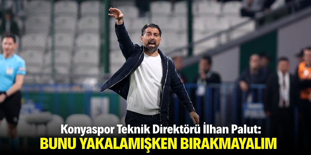 Palut: Bunu yakalamışken bırakmayalım