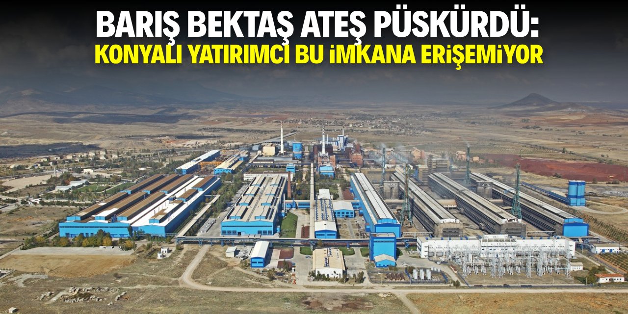 Barış Bektaş ateş püskürdü: Konyalı yatırımcı bu imkâna erişemiyor!