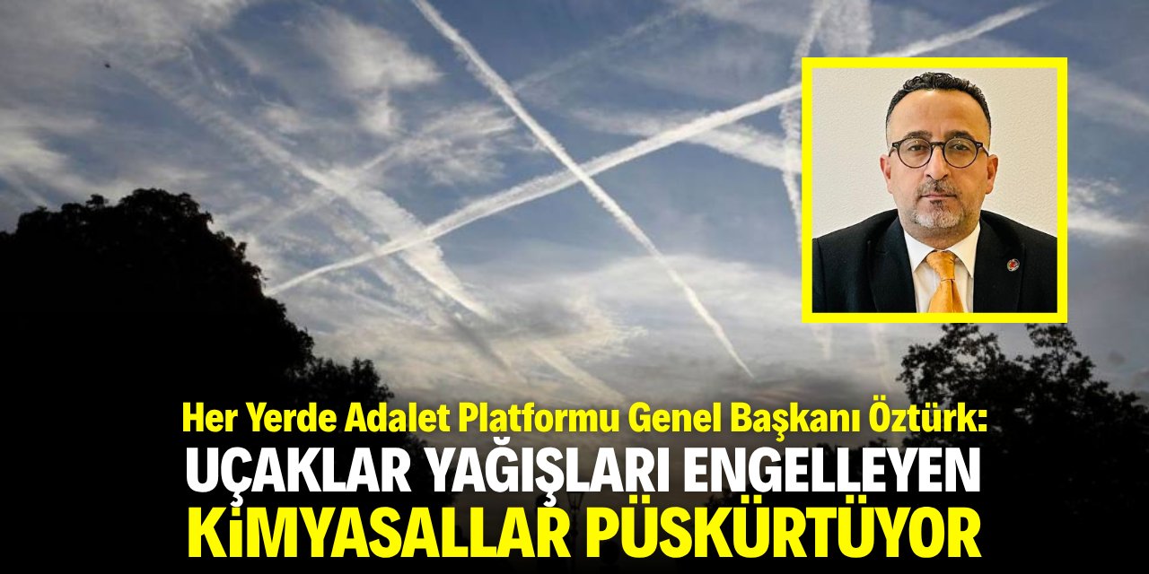 Öztürk: Uçaklar kimyasallar püskürterek yağışları engelliyor