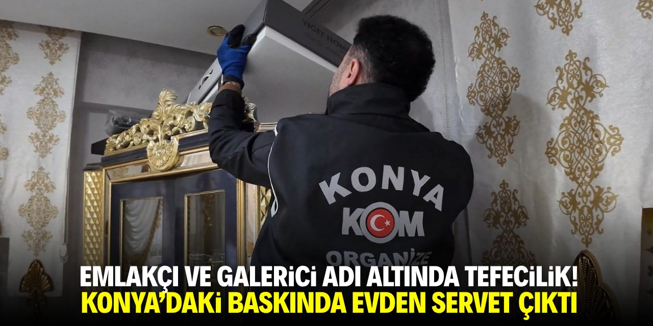 Emlakçı ve galerici adı altında tefecilik! Konya'daki baskında evden servet çıktı