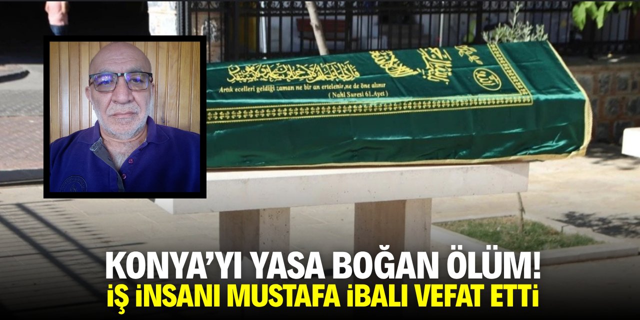 Konya'yı yasa boğan ölüm! İş insanı Mustafa İbalı vefat etti