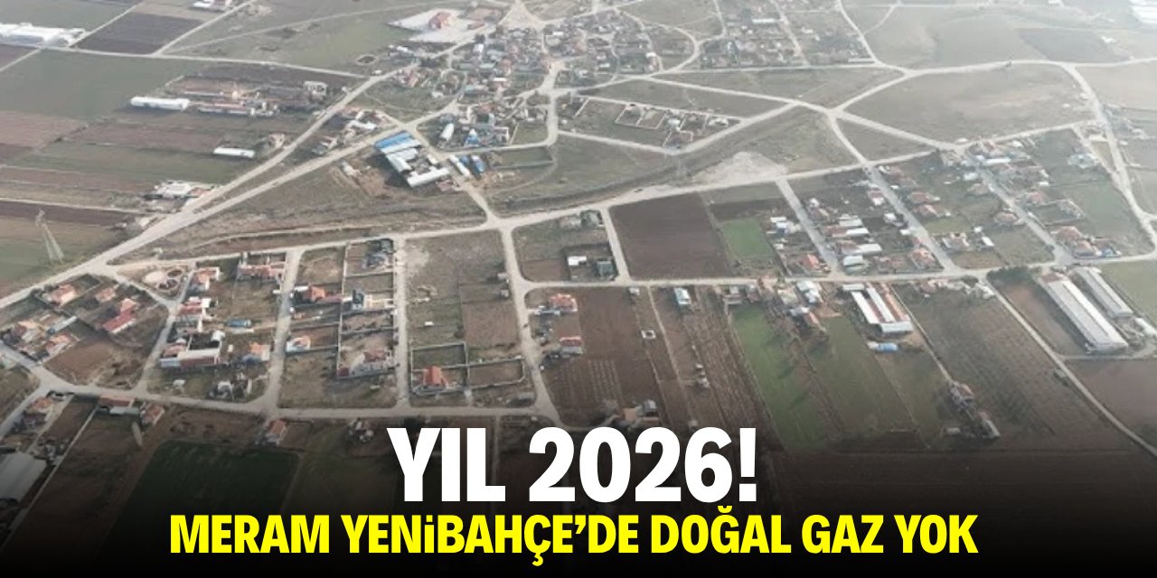 Yıl 2026! Meram Yenibahçe’de doğal gaz yok!
