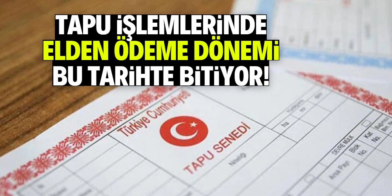 Tapu işlemlerinde elden ödeme dönemi bu tarihte bitiyor!