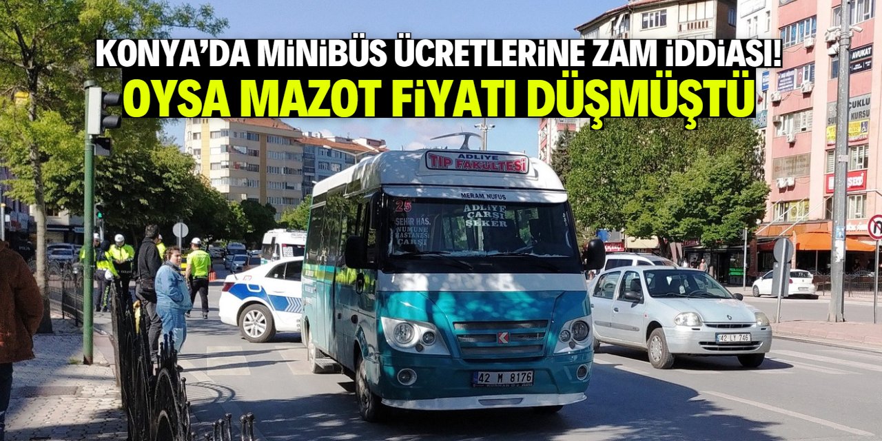 Konya'da minibüs ücretine zam geliyor iddiası! Oysa mazot fiyatı düşmüştü