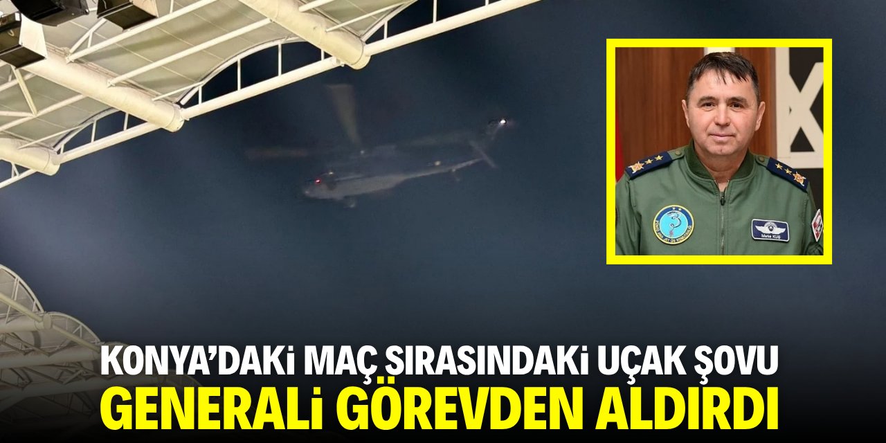Konya'daki maç sırasındaki uçak şovu generali görevden aldırdı