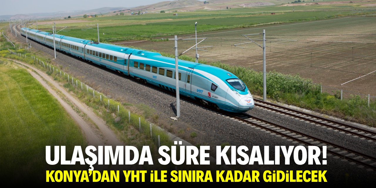 Ulaşımda süre kısalıyor! Konya'dan YHT ile sınıra kadar gidilecek