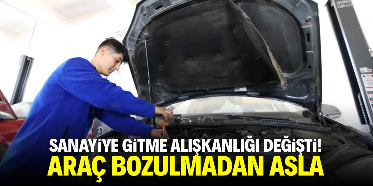 Sanayiye gitme alışkanlığı değişti! Araç bozulmadan asla