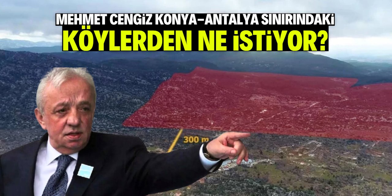 Mehmet Cengiz Konya-Antalya sınırındaki köylerden ne istiyor?